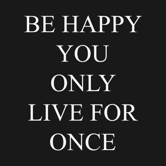 be happy you only live for once by salembabadr1997