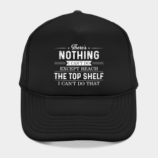 There's nothing I can't do except reach the top shelf Hat