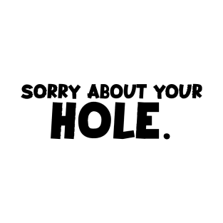 Sorry about your Hole. T-Shirt