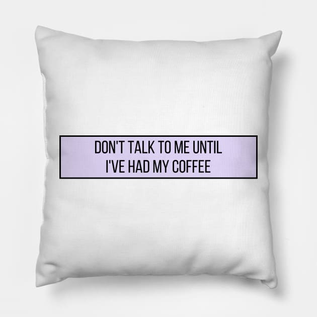 Don't talk to me until I've had my coffee - Coffee Quotes Pillow by BloomingDiaries