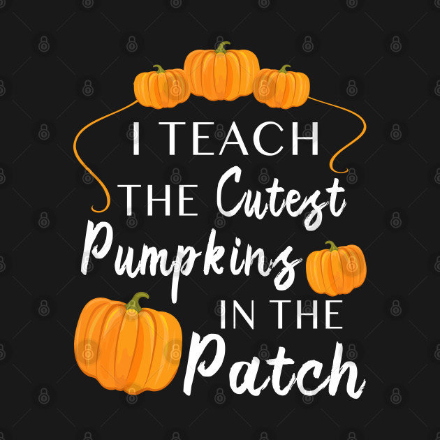 Disover I Teach The Cutest Pumpkins In The Patch Thanksgiving Funny - I Teach The Cutest Pumpkins Teacher - T-Shirt