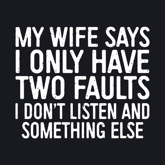 My Wife Says I Only Have Two Faults I Dont Liste And Something Else Wife by dieukieu81