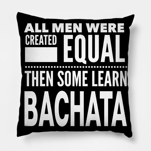 ALL MEN WERE CREATED EQUAL THEN SOME LEARN BACHATA (Dancing) Man Dancer Statement Gift Pillow by ArtsyMod