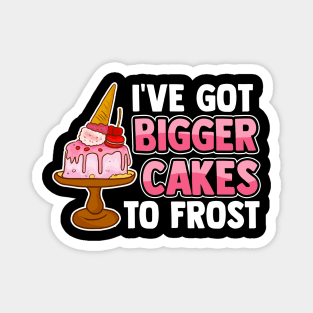 Cute & Funny I've Got Bigger Cakes To Frost Baker Magnet