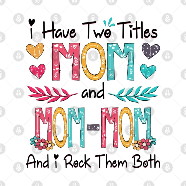 I Have Two Titles Mom And Mom-mom And I Rock Them Both Wildflower Happy Mother's Day by KIMIKA