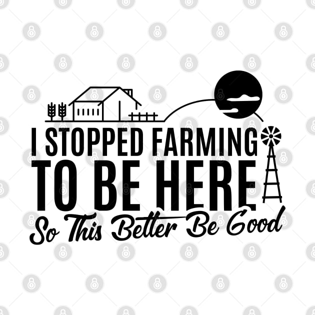 I Stopped Farming to Be Here So This Better Be Good Funny Design by badCasperTess