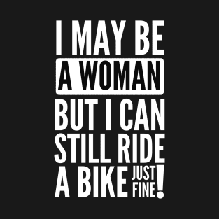 I may be a woman but i can still ride a bike just fine T-Shirt