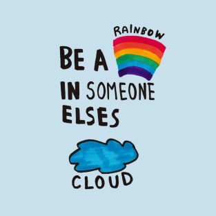 Be a Rainbow is Someone elses cloud T-Shirt