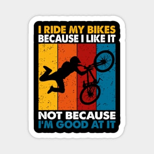 I Ride My Bikes Because I Like It Not Because I'm Good At It Magnet