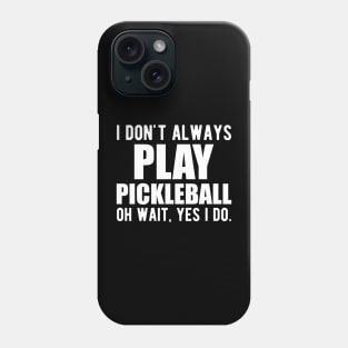 Pickleball Player - I don't always play pickleball oh wait, yes I do. Phone Case