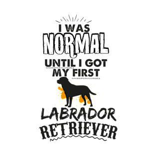 I was normal Until I go My First LABRADOR Retriever T-Shirt