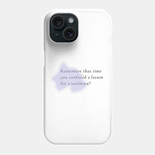 Remember that time you confused a lesson for a soulmate? Phone Case