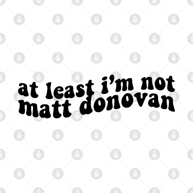 at least im not matt donovan by shop the stan