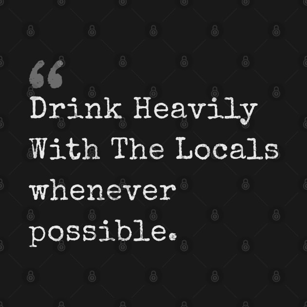 Drink Heavily With The Locals whenever possible chef quotes by GoPath