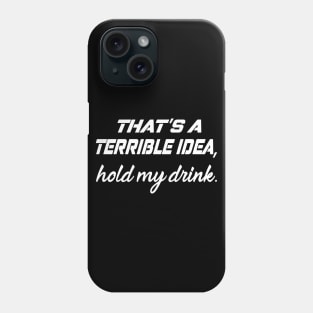 That's a terrible idea, Hold my drink Phone Case