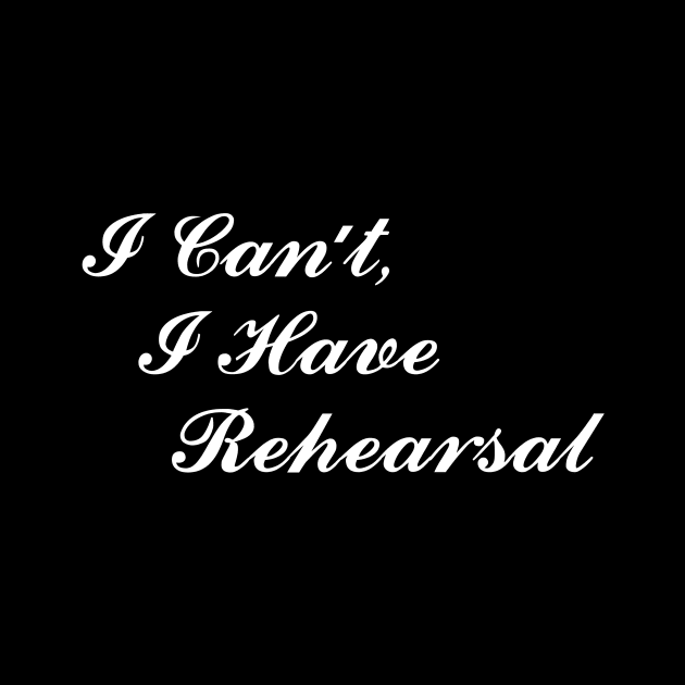 Theatre Gifts - I Can't I Have Rehearsal Funny Actor Stage Manager by merkraht