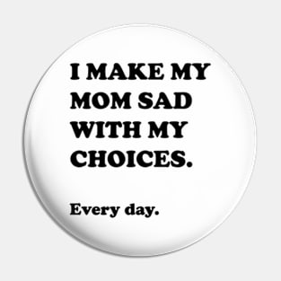 I Make My Mom Sad With My Choices Pin