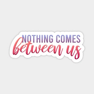 nothing comes between us Magnet