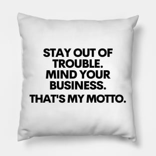 Stay out of trouble. Mind your business. That's my motto!! Pillow