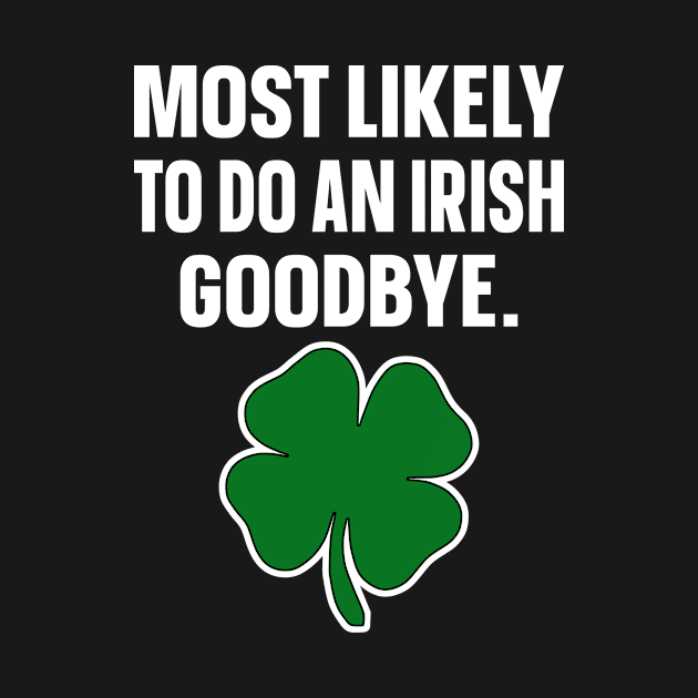 Most Likely To Do An Irish Goodbye by PorcupineTees