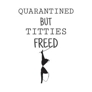 Quarantined but Titties Freed - Funny T-Shirt