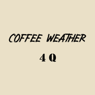 Coffee Weather Quote 4 Q T-Shirt