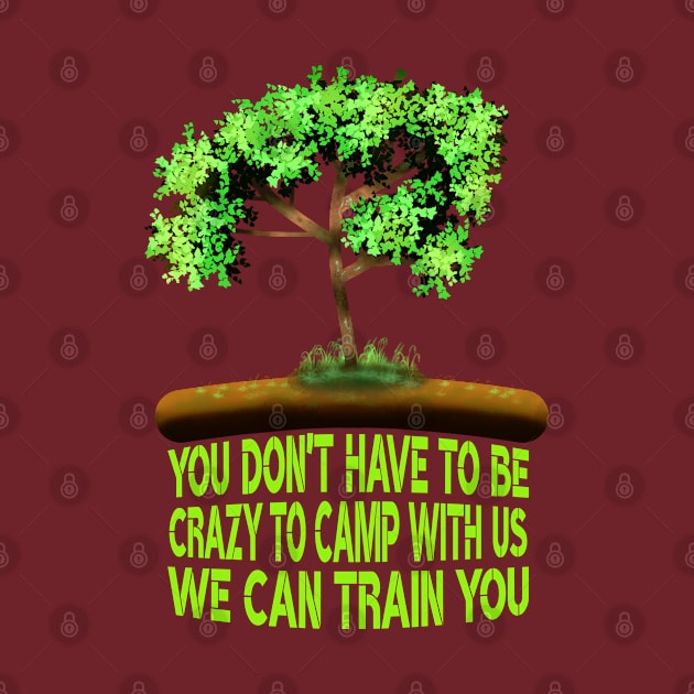You Don't Have To Be Crazy To Camp With Us We Can Train You by MoMido