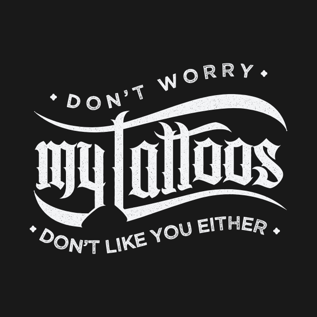 Don't Worry - My Tattoos Don't Like You Either - Funny Humor T Shirt by bullquacky