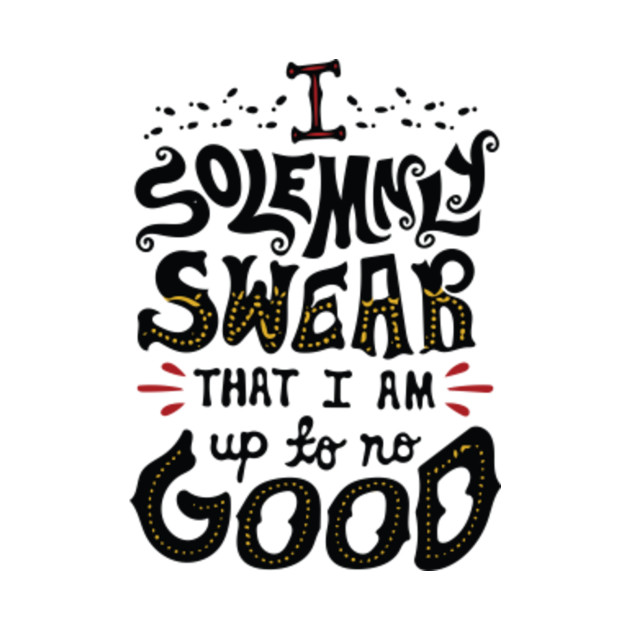 I Solemnly Swear I am up to No Good Mischief Managed