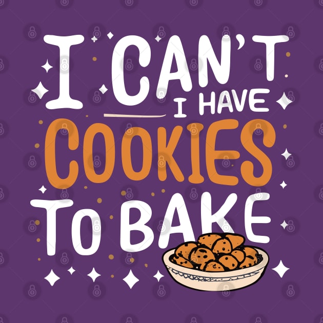 I Can't I Have Cookies To Bake - Funny Baker Pastry Baking by SPIRITY