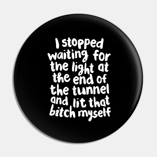 I Stopped Waiting for the Light at the End of the Tunnel and Lit that Bitch Myself black and white Pin by MotivatedType