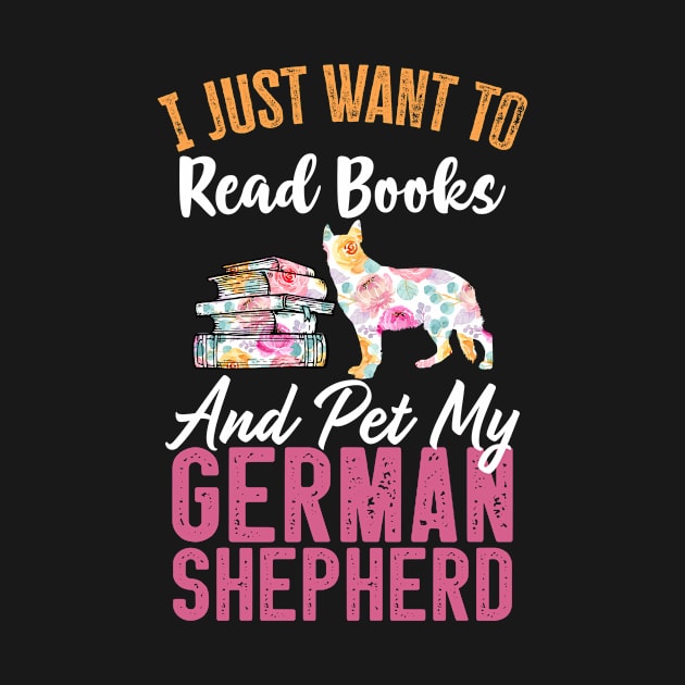 Funny Dog & Books Lovers Gift - I Just Want to Read Books and Pet My German Shepherd by TeePalma