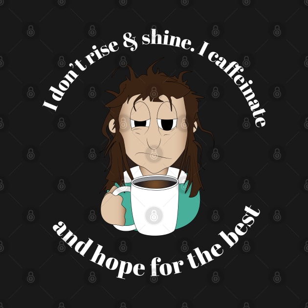 I Don't Rise & Shine. I Caffeinate And Hope For The Best by BunnyRags