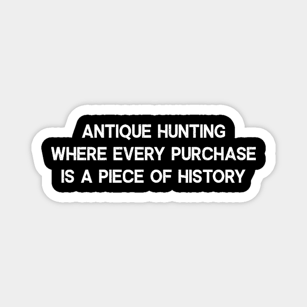 Antique Hunting Where Every Purchase is a Piece of History Magnet by trendynoize