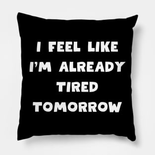 I feel like i'm already tired tomorrow Pillow