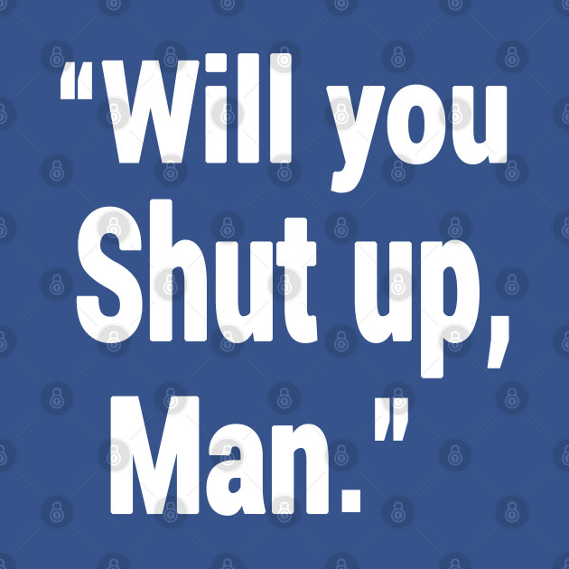 Discover Will You Shut Up Man - Will You Shut Up Man - T-Shirt
