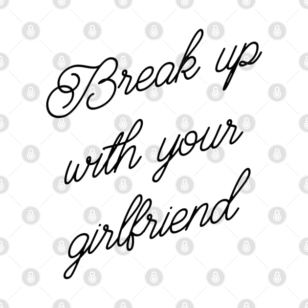 BREAK UP WY GIRLFRIEND by YourLuckyTee