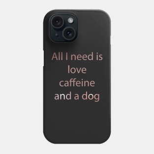 All I Need Is Love Caffeine And A Dog Phone Case