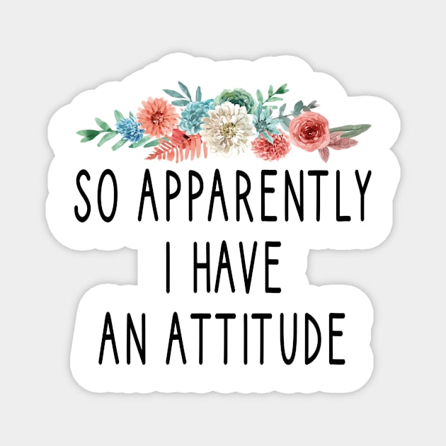 So Apparently I Have an Attitude : Funny Gift Ideas for Men and Womens : Christmas Gift for Mom / Thanksgiving Gift / I Have an Attitude / floral style idea design Magnet by First look