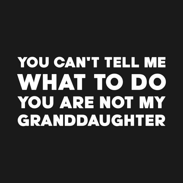 You Can't Tell Me What To Do You're Not My Granddaughter by DesignergiftsCie