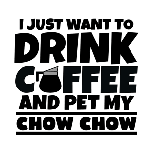 I just want to drink coffee and pet my chow chow T-Shirt