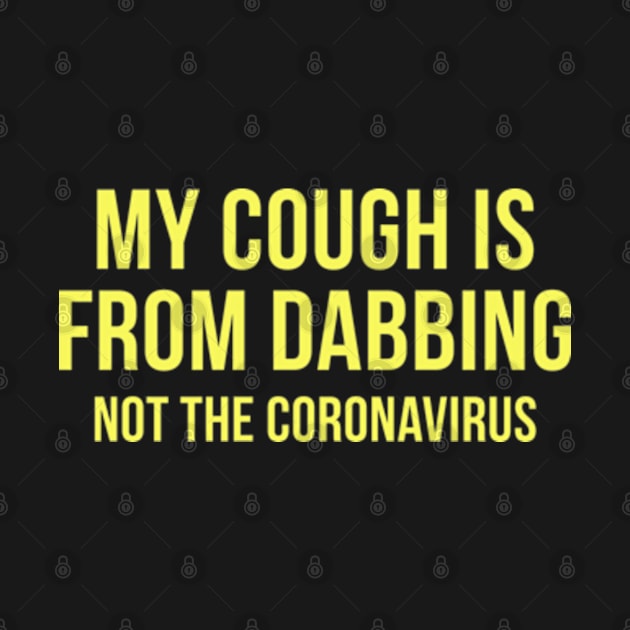 My Cough Is From Dabbing Not The Coronavirus by deadright