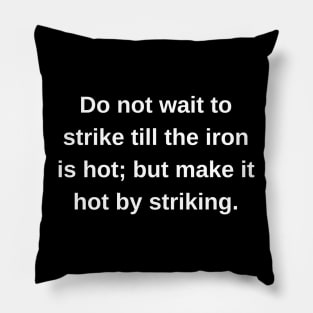 Do not wait to strike till the iron is hot; but make it hot by striking. Pillow