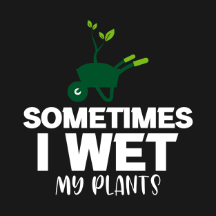 Sometimes I wet my plants T-Shirt