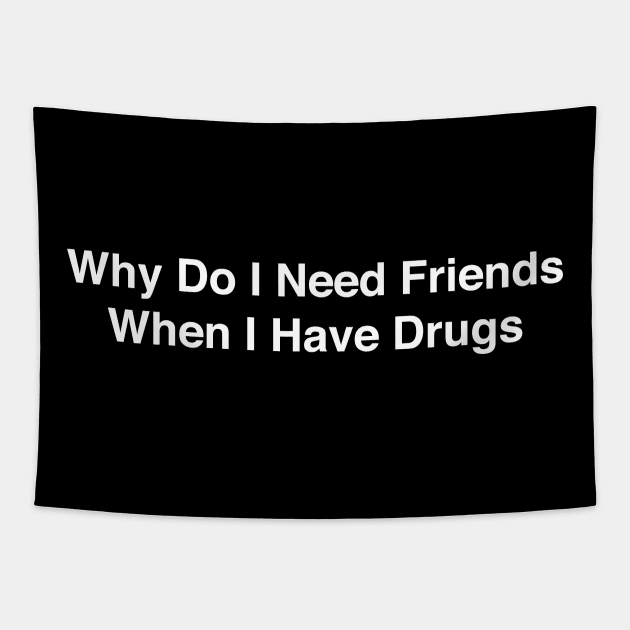 WHY DO I NEED FRIENDS WHEN I HAVE DRUGS Tapestry by TheCosmicTradingPost