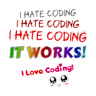 I hate coding I hate coding I hate coding it works I love coding! T-Shirt