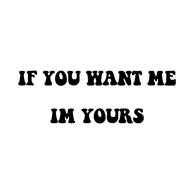 IF YOU WANT ME IM YOURS by TheCosmicTradingPost