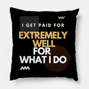 i get paid extremely well for what I do Pillow