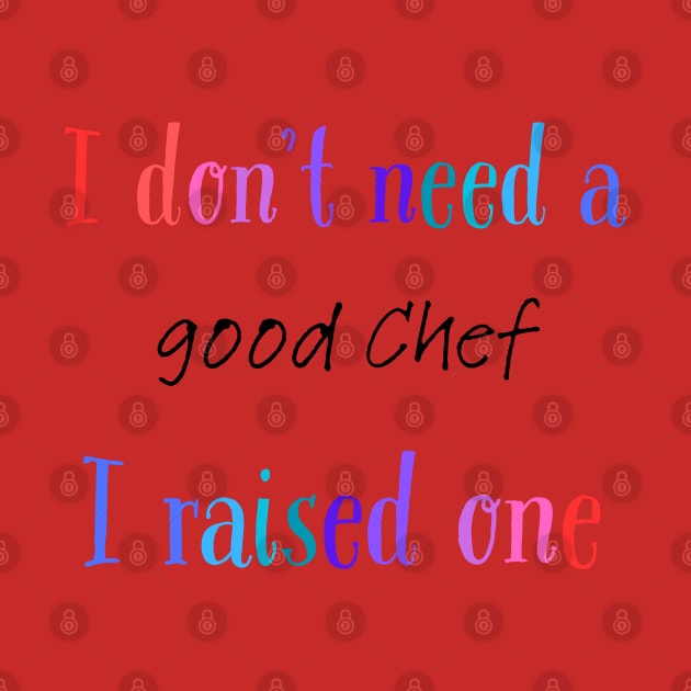 I dont need a good chef i raised one by Love My..