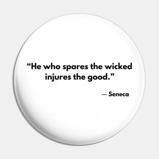 “He who spares the wicked injures the good.” Seneca Pin